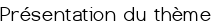 Présentation du thème