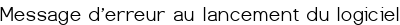 Message d'erreur au lancement du logiciel