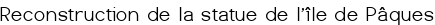 Reconstruction de la statue de l'île de Pâques