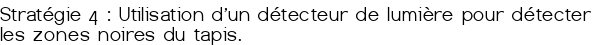 Stratégie 4 : Utilisation d'un détecteur de lumière pour détecter les zones noires du tapis.